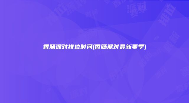 香肠派对排位时间(香肠派对最新赛季)