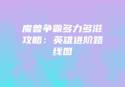 魔兽争霸多力多滋攻略：英雄进阶路线图