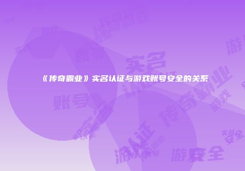 《传奇霸业》实名认证与游戏账号安全的关系
