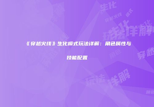 《穿越火线》生化模式玩法详解：角色属性与技能配置