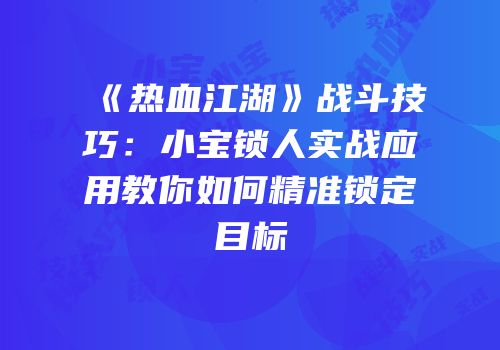 《热血江湖》战斗技巧：小宝锁人实战应用教你如何精准锁定目标
