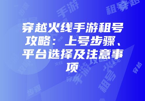 穿越火线手游租号攻略：上号步骤、平台选择及注意事项