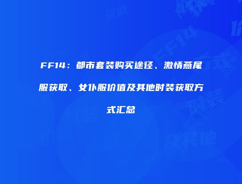 FF14：都市套装购买途径、激情燕尾服获取、女仆服价值及其他时装获取方式汇总