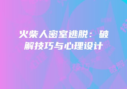 火柴人密室逃脱：破解技巧与心理设计