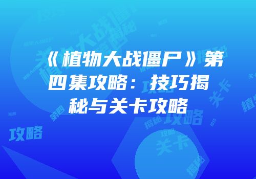 《植物大战僵尸》第四集攻略：技巧揭秘与关卡攻略