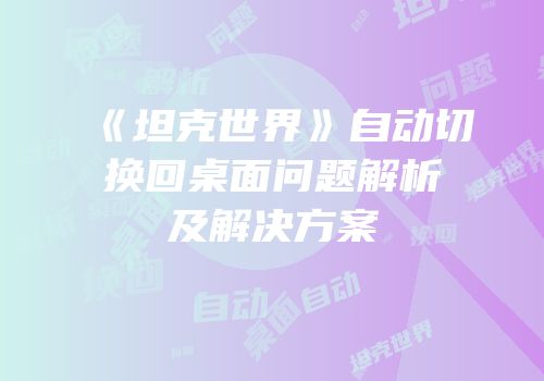 《坦克世界》自动切换回桌面问题解析及解决方案