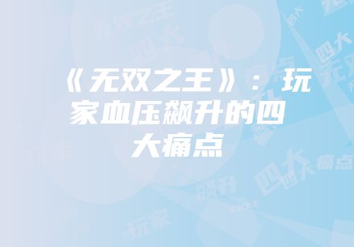 《无双之王》：玩家血压飙升的四大痛点