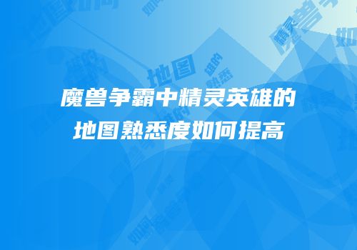 魔兽争霸中精灵英雄的地图熟悉度如何提高