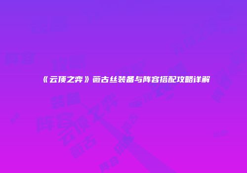 《云顶之弈》薇古丝装备与阵容搭配攻略详解