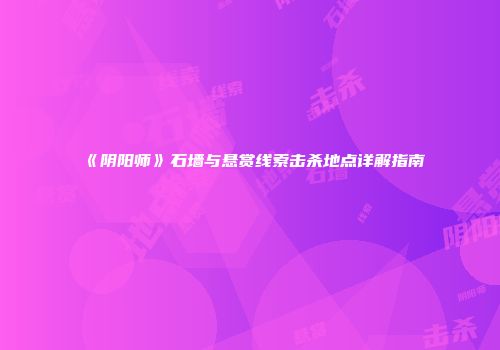 《阴阳师》石墙与悬赏线索击杀地点详解指南