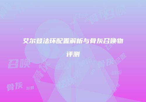 艾尔登法环配置解析与骨灰召唤物评测