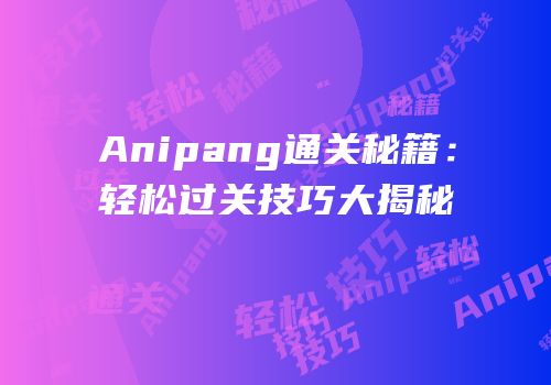 Anipang通关秘籍：轻松过关技巧大揭秘