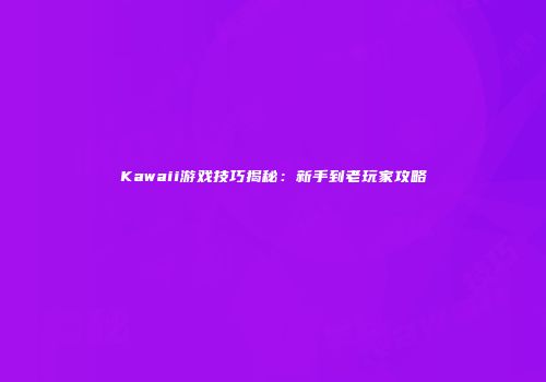 Kawaii游戏技巧揭秘：新手到老玩家攻略