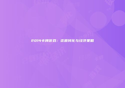 2014卡牌游戏：资源转化与经济策略