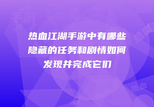 热血江湖手游中有哪些隐藏的任务和剧情如何发现并完成它们