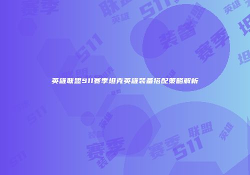 英雄联盟S11赛季坦克英雄装备搭配策略解析