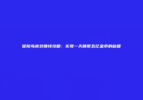 冒险岛高效赚钱攻略：实现一天赚取五亿金币的秘籍