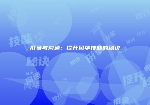 形象与沟通：提升风华技能的秘诀