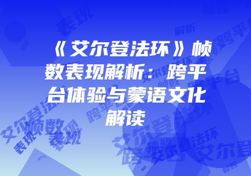 《艾尔登法环》帧数表现解析：跨平台体验与蒙语文化解读