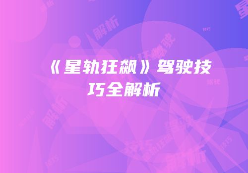 《星轨狂飙》驾驶技巧全解析