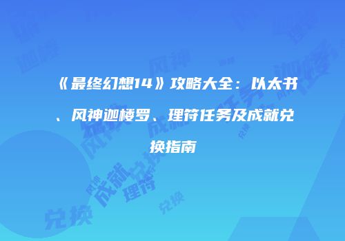 《最终幻想14》攻略大全：以太书、风神迦楼罗、理符任务及成就兑换指南