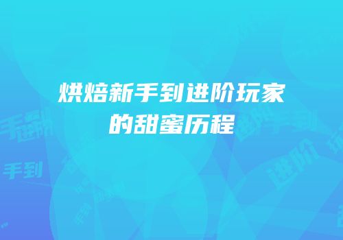 烘焙新手到进阶玩家的甜蜜历程
