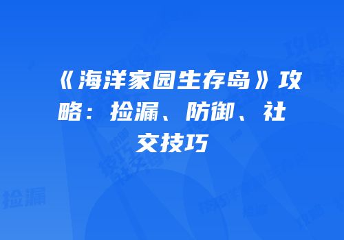 《海洋家园生存岛》攻略：捡漏、防御、社交技巧