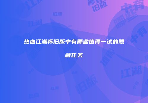 热血江湖怀旧版中有哪些值得一试的隐藏任务