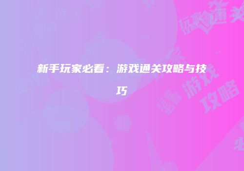 新手玩家必看：游戏通关攻略与技巧