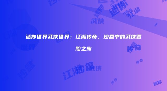 迷你世界武侠世界：江湖传奇，沙盒中的武侠冒险之旅