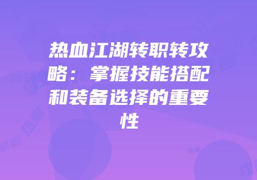热血江湖转职转攻略：掌握技能搭配和装备选择的重要性