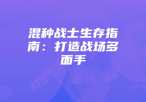 混种战士生存指南：打造战场多面手