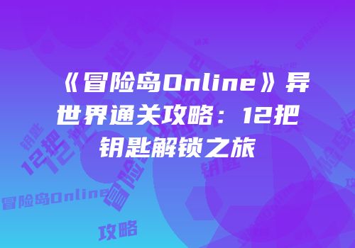 《冒险岛Online》异世界通关攻略：12把钥匙解锁之旅