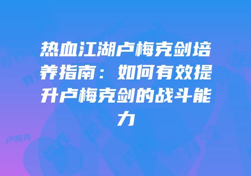 热血江湖卢梅克剑培养指南：如何有效提升卢梅克剑的战斗能力