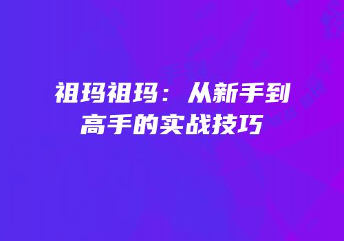 祖玛祖玛：从新手到高手的实战技巧