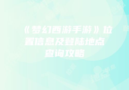 《梦幻西游手游》位置信息及登陆地点查询攻略