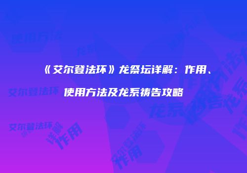 《艾尔登法环》龙祭坛详解：作用、使用方法及龙系祷告攻略