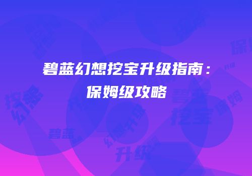 碧蓝幻想挖宝升级指南：保姆级攻略