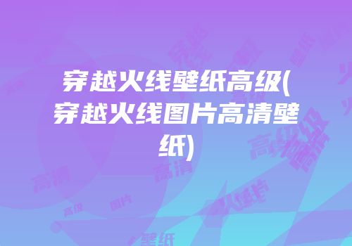 穿越火线壁纸高级(穿越火线图片高清壁纸)
