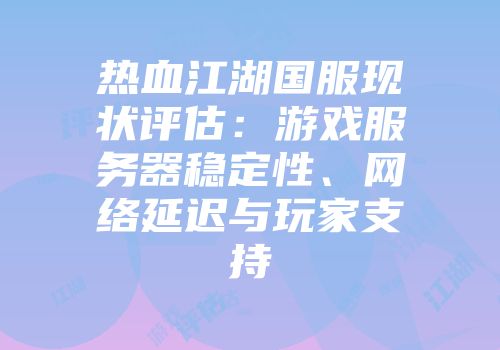 热血江湖国服现状评估：游戏服务器稳定性、网络延迟与玩家支持