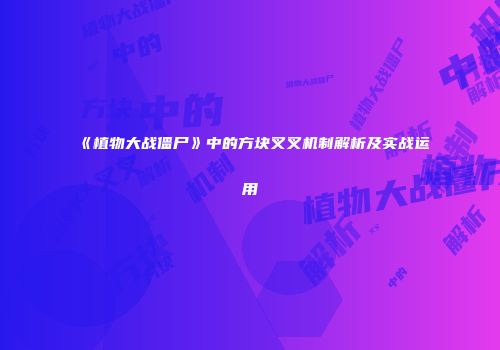 《植物大战僵尸》中的方块叉叉机制解析及实战运用