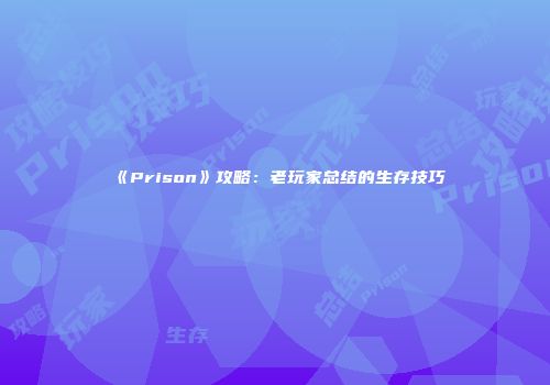 《Prison》攻略：老玩家总结的生存技巧