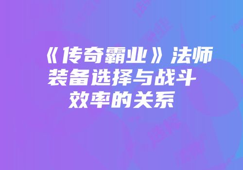 《传奇霸业》法师装备选择与战斗效率的关系