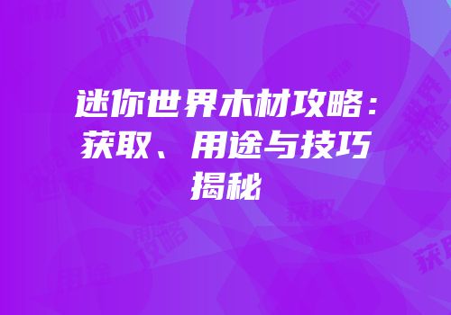 迷你世界木材攻略：获取、用途与技巧揭秘