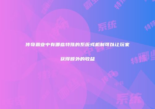 传奇霸业中有哪些特殊的系统或机制可以让玩家获得额外的收益