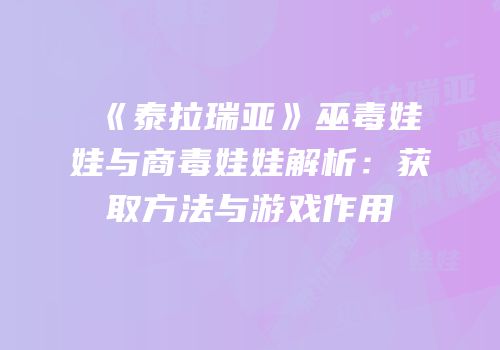 《泰拉瑞亚》巫毒娃娃与商毒娃娃解析：获取方法与游戏作用