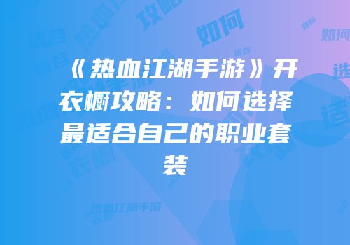《热血江湖手游》开衣橱攻略：如何选择最适合自己的职业套装
