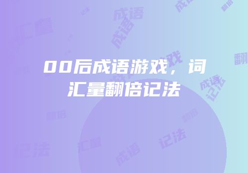 00后成语游戏，词汇量翻倍记法