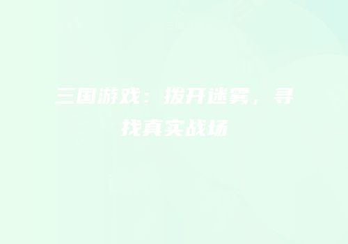 三国游戏：拨开迷雾，寻找真实战场