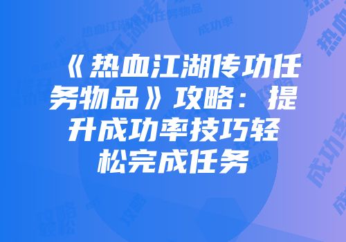《热血江湖传功任务物品》攻略：提升成功率技巧轻松完成任务